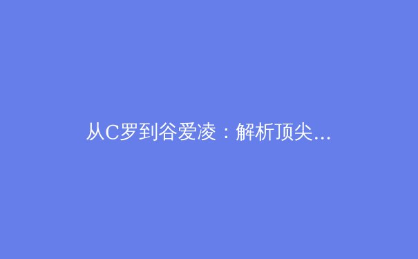 从C罗到谷爱凌：解析顶尖运动员的心理韧性与成功密码
